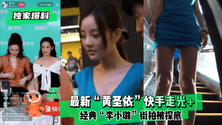 【独家爆料】最新“黄圣依”快手走光 经典“李小璐”街拍被探底！!