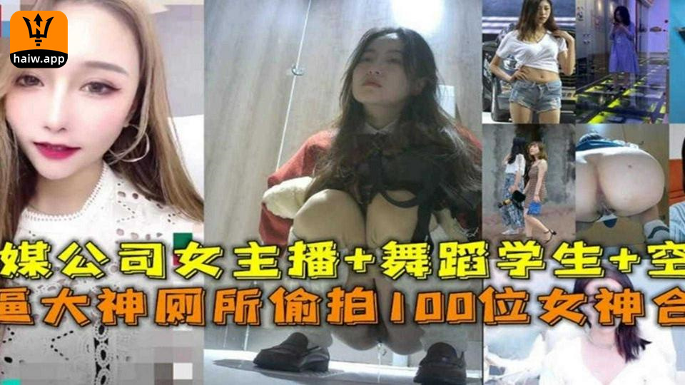 厕所偷拍100位女神合集！传媒公司女主播 舞蹈生 空姐等