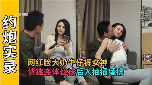 网红脸大奶牛仔裤女神，情趣连体丝袜后入抽插猛操