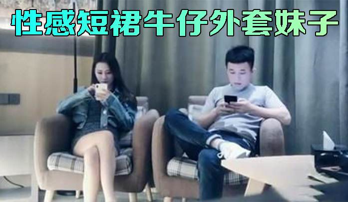 性感短裙牛仔外套妹子，抠逼舔弄特写口交侧入抱起来猛操