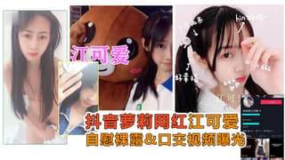 江可爱萝莉网红露脸自慰口交视频曝光
