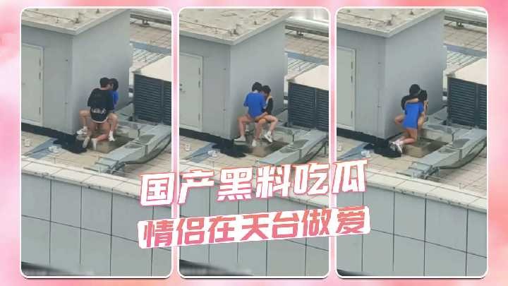 国产黑料吃瓜 情侣在天台做爱被偷拍