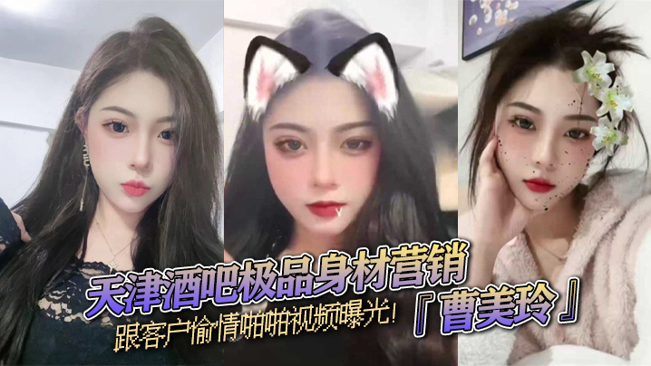 天津酒吧极品身材营销『曹美玲』跟客户偷情啪啪视频曝光！御姐气质与少妇魅力兼具！