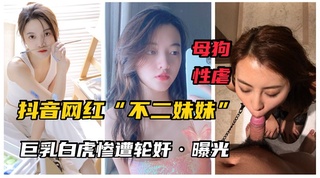 【最新网曝】网红“不二妹妹”巨乳白虎女神沦为母狗！