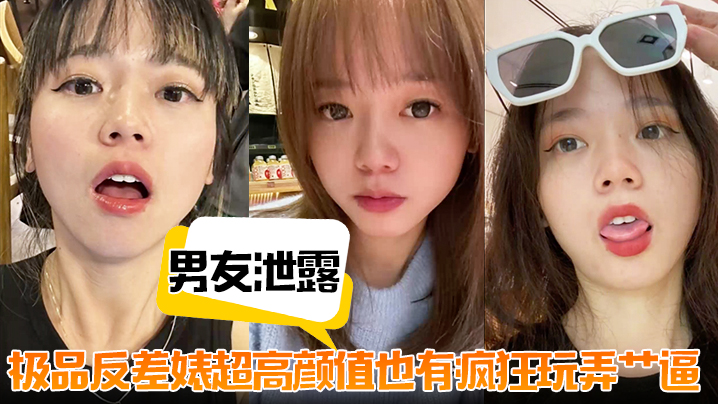 【男友泄露】极品反差婊超高颜值也有疯狂玩弄艹逼