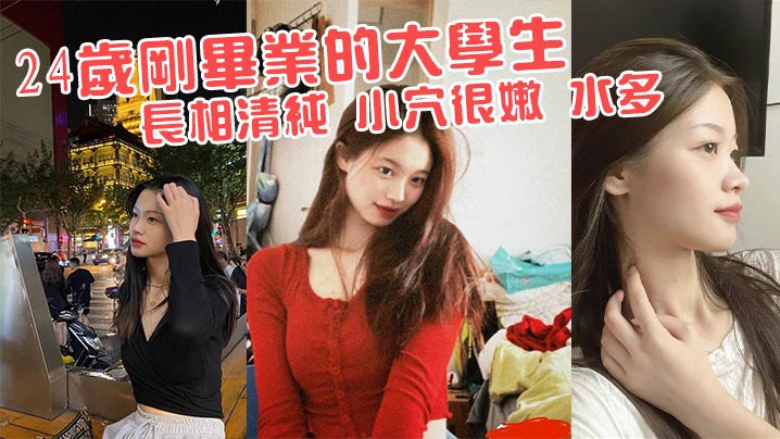 24岁刚毕业的大学生 长相清纯 小穴很嫩 水多